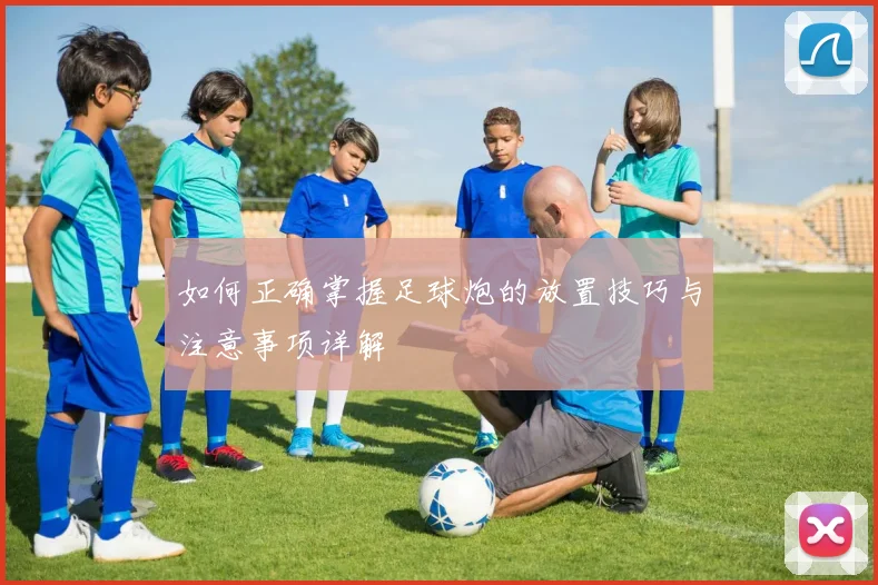 如何正确掌握足球炮的放置技巧与注意事项详解