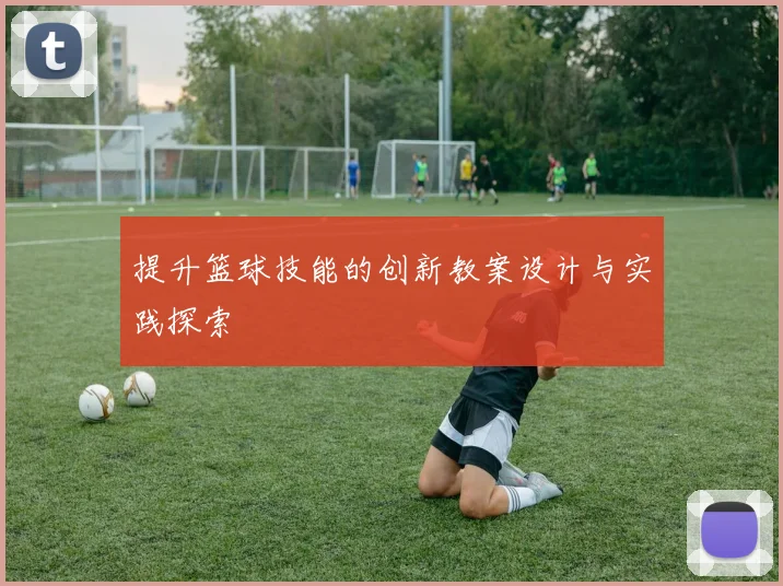 提升篮球技能的创新教案设计与实践探索