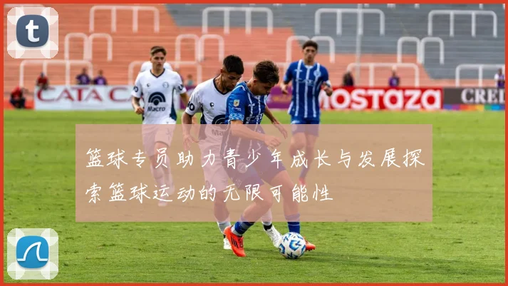 篮球专员助力青少年成长与发展探索篮球运动的无限可能性